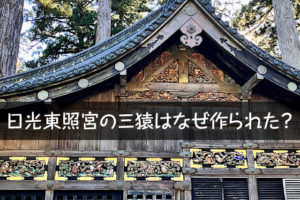 日光東照宮の三猿はなぜ作られた？ 神厩舎(馬小屋)に守護猿を彫った左甚五郎の謎