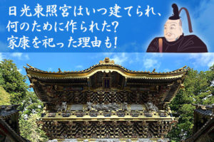 日光東照宮はいつ建てられ、何のために作られた？家康を祀った理由を徹底解説！